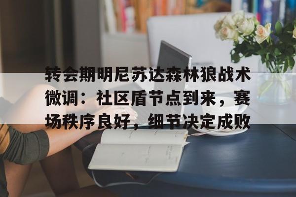 九游-关于转会期明尼苏达森林狼战术微调：社区盾节点到来，赛场秩序良好，细节决定成败的信息-九游